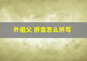 外祖父 拼音怎么拼写